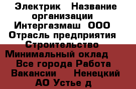 Электрик › Название организации ­ Интергазмаш, ООО › Отрасль предприятия ­ Строительство › Минимальный оклад ­ 1 - Все города Работа » Вакансии   . Ненецкий АО,Устье д.